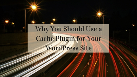 Why You Should Use a Cache Plugin For Your WordPress Site Cache Plugin WordPress